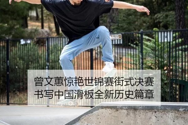 曾文蕙惊艳世锦赛街式决赛 书写中国滑板全新历史篇章
